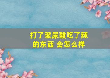 打了玻尿酸吃了辣的东西 会怎么样